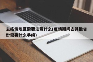 去疫情地区需要注意什么(疫情期间去其他省份需要什么手续)