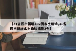 【31省区市新增402例本土确诊,31省区市新增本土确诊病例3例】