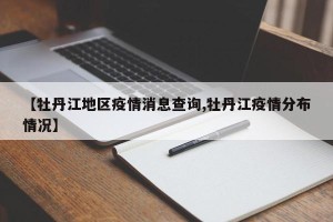 【牡丹江地区疫情消息查询,牡丹江疫情分布情况】