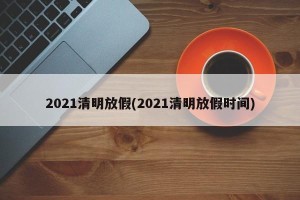 2021清明放假(2021清明放假时间)