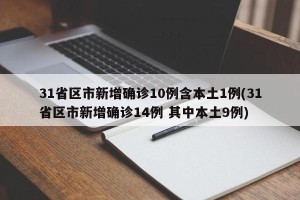 31省区市新增确诊10例含本土1例(31省区市新增确诊14例 其中本土9例)