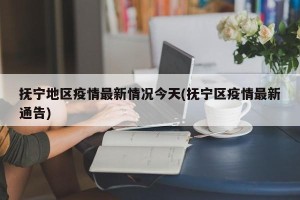 抚宁地区疫情最新情况今天(抚宁区疫情最新通告)
