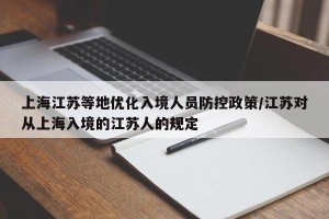 上海江苏等地优化入境人员防控政策/江苏对从上海入境的江苏人的规定