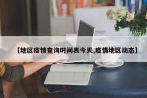【地区疫情查询时间表今天,疫情地区动态】