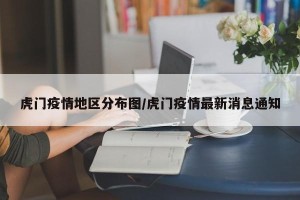 虎门疫情地区分布图/虎门疫情最新消息通知